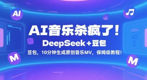 AI音乐杀疯了！DeepSeek+豆包，10分钟生成原创音乐MV，保姆级教程！-云推网创项目库