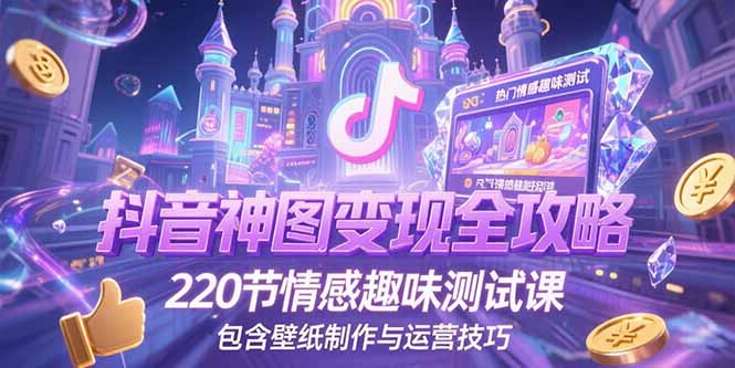抖音神图变现全攻略，220节情感趣味测试课，包含壁纸制作与运营技巧-云推网创项目库