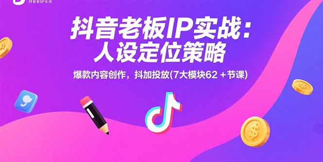 抖音老板IP实战：人设定位策略，爆款内容创作，抖加投放(7大模块62+节课-云推网创项目库