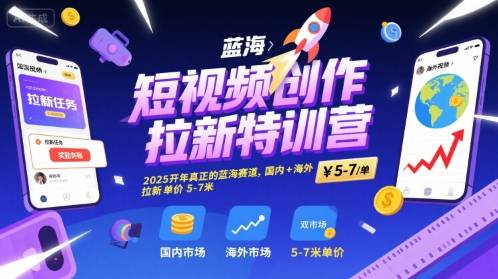 短视频创作拉新特训营，2025开年真正的蓝海赛道，国内+海外，拉新单价5-7米-云推网创项目库
