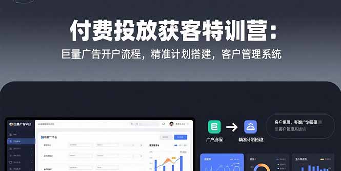 付费投放获客特训营：巨量广告开户流程，精准计划搭建，客户管理系统-云推网创项目库