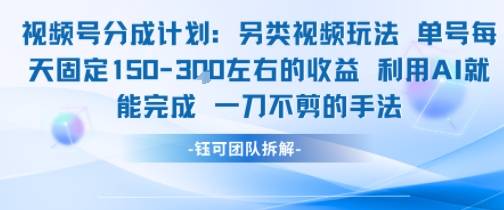 视频号分成另类视频玩法单号每天固定150左右的收益利用AI就能完成一刀不剪的手法-云推网创项目库