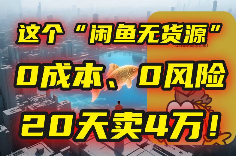 别再瞎忙了！这个“闲鱼无货源”玩法，0成本、0风险，我20天卖4万！-云推网创项目库