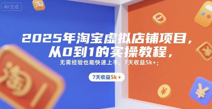 2025年淘宝虚拟店铺项目，从0到1的实操教程，​​无需经验也能快速上手，7天收益5k+-云推网创项目库