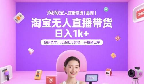 淘宝无人直播带货【最新】，日入1k+，独家技术，无违规无封号，开播就出单【揭秘】-云推网创项目库