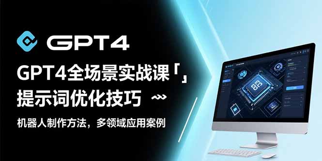 GPT4全场景实战课：提示词优化技巧，机器人制作方法，多领域应用案例-云推网创项目库