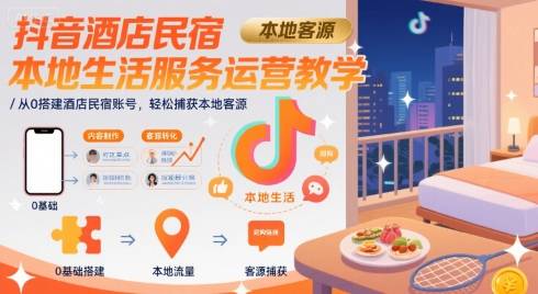 抖音酒店民宿本地生活服务运营教学，从0搭建酒店民宿账号，轻松捕获本地客源-云推网创项目库