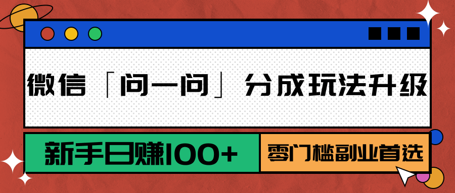 微信「问一问」分成玩法升级：新手日赚100+，零门槛副业首选-云推网创项目库