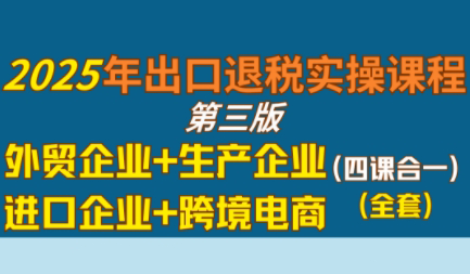 崔sir·出口退税实操-外贸企业+生产企业+跨境电商+进口企业(四课合一)-云推网创项目库