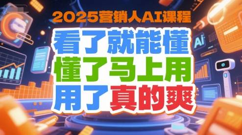 2025营销人AI课程，看了就能懂，懂了马上用，用了真的爽-云推网创项目库