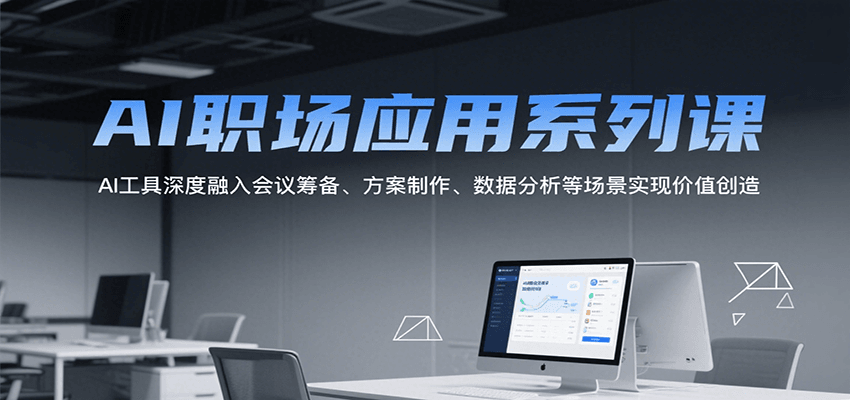 AI职场应用系列课，AI工具深度融入会议筹备、方案制作、数据分析等场景实现价值创造-云推网创项目库
