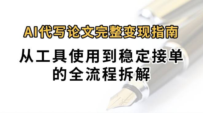 0投入月过万AI代写论文完整变现指南：从工具使用到稳定接单的全流程拆解-云推网创项目库