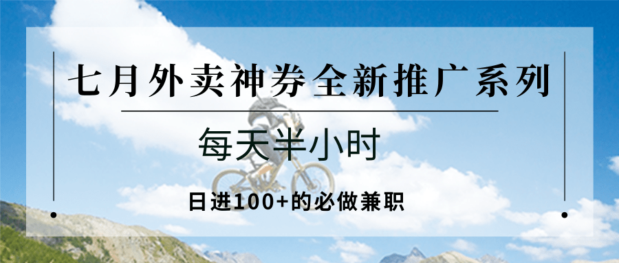 七月外卖神券全新推广系列；每天半小时，日进100+的必做兼职-云推网创项目库