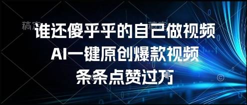谁还傻乎乎的自己做视频？AI一键原创爆款视频，条条点赞过万，简单方便，好操作【揭秘】-云推网创项目库