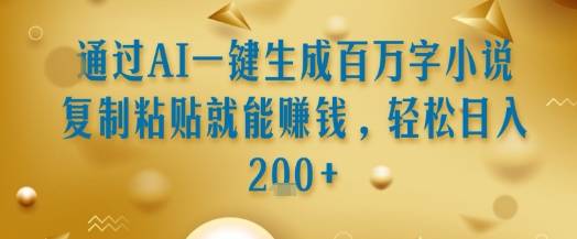 通过AI一键生成百万字小说复制粘贴就能挣钱，轻松日入2张+【揭秘】-云推网创项目库