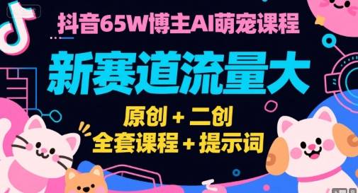抖音65W博主AI萌宠课程，新赛道流量大，原创+二创，全套课程+提示词-云推网创项目库