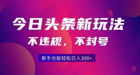 2025今日头条原创玩法5.0，不违规不封号，零门槛新手跟着做也能日入3张+-云推网创项目库