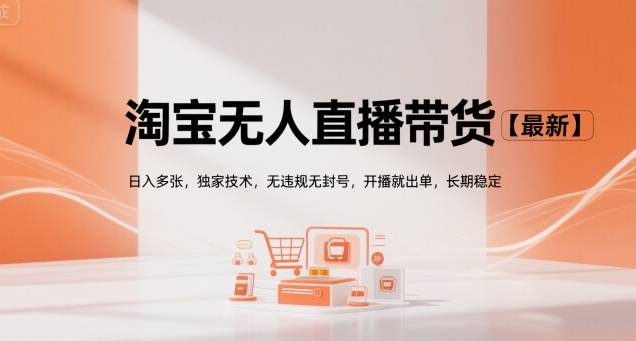 淘宝无人直播带货【最新】，日入多张，独家技术，无违规无封号，开播就出单，长期稳定【揭秘】-云推网创项目库