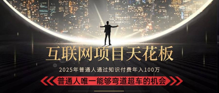 2025“互联网项目天花板”：不做韭菜，做镰刀！“月入 10W+ 普通人弯道…-云推网创项目库