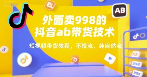 外面卖998的抖音ab带货技术，短视频带货教程，不投流，纯自然流-云推网创项目库