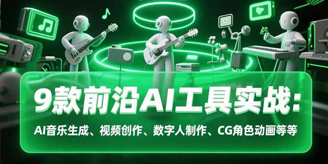 9款前沿AI工具实战课：AI音乐生成、视频创作、数字人制作、CG角色动画等等-云推网创项目库