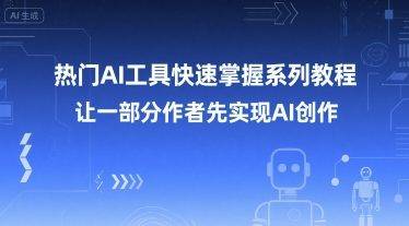 热门AI工具快速掌握系列教程，让一部分创作者先实现AI创作-云推网创项目库