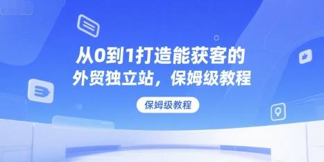 从0到1打造能获客的外贸独立站，保姆级教程-云推网创项目库
