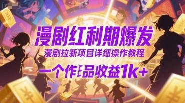 漫剧红利期爆发，漫剧拉新项目详细操作教程，一个作品收益1k+-云推网创项目库