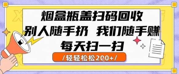 烟盒瓶盖扫码回收，别人随手扔 我们随手挣，闷声发大财，每天扫一扫，轻轻松松2张【揭秘】-云推网创项目库