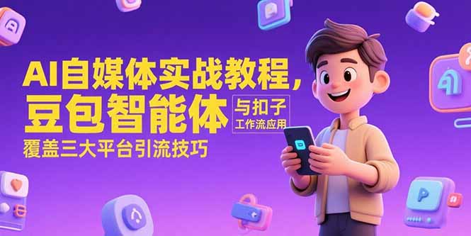AI自媒体实战教程，豆包智能体与扣子工作流应用，覆盖三大平台引流技巧-云推网创项目库