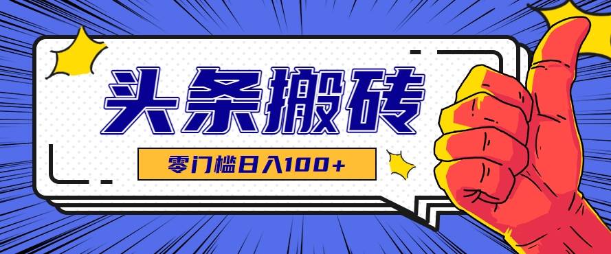零成本零门槛头条热点搬运术，零门槛日入100+，工具+教程全部附上-云推网创项目库