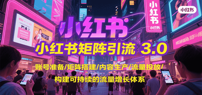 小红书矩阵引流3.0，账号准备/矩阵搭建/内容生产/流量投放/构建可持续的流量增长体系-云推网创项目库