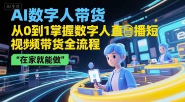 AI数字人带货，从0到1掌握数字人直播短视频带货全流程，在家就能做-云推网创项目库
