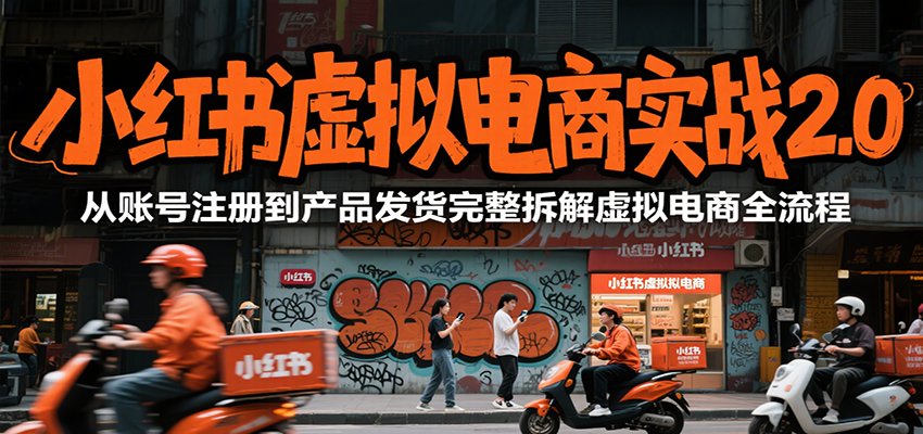 小红书虚拟电商实战2.0，从账号注册到产品发货完整拆解虚拟电商全流程-云推网创项目库