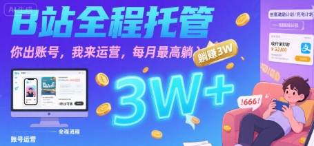 【B站全程托管 】你出账号，我来运营，每月最高躺入3W【揭秘】-云推网创项目库