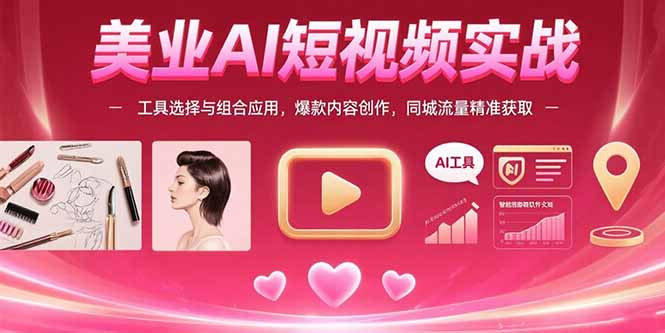 美业AI短视频实战：工具选择与组合应用，爆款内容创作，同城流量精准获取-云推网创项目库