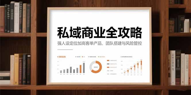 私域商业全攻略，强人设定位加高客单产品，团队搭建与风险管控-云推网创项目库