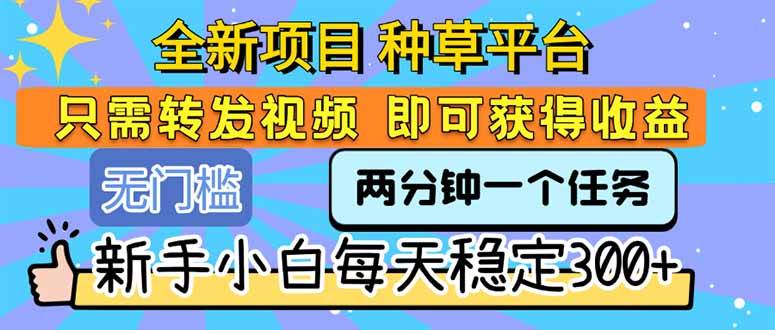 全新项目 种草平台 只需要转发任务视频 即可获得收益 新手小白每天300+-云推网创项目库