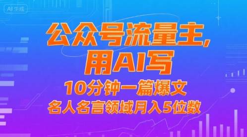 公众号流量主，用AI写，10分钟一篇爆文，名人名言领域月入5位数-云推网创项目库