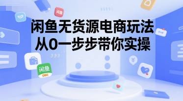 闲鱼无货源电商玩法，从0一步步带你实操-云推网创项目库