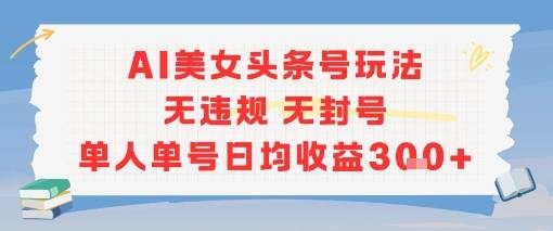 AI美女头条号玩法无违规无封号单人单号日均收益3张-云推网创项目库