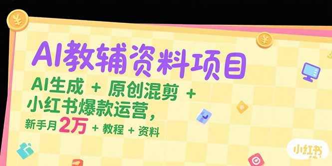 AI教辅资料项目，AI生成+原创混剪+小红书爆款运营，新手月入2万+教程+资料-云推网创项目库