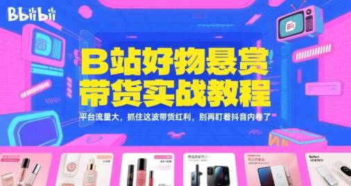 B站好物悬赏带货实战教程，平台流量大，抓住这波带货红利，别再盯着抖音内卷了-云推网创项目库