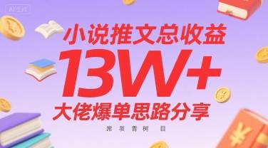 小说推文总收益13W+大佬爆单思路分享，常青树项目-云推网创项目库
