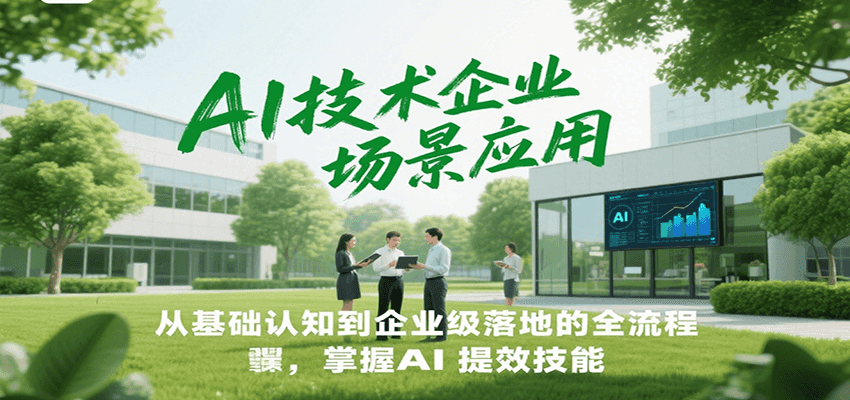AI技术企业场景应用，从基础认知到企业级落地的全流程，掌握AI提效技能！-云推网创项目库