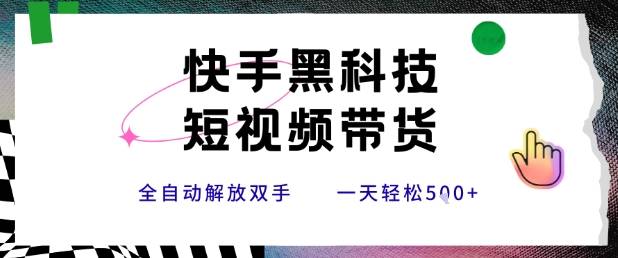 快手黑科技短视频带货，条条原创无脑搬运，新手小白轻松一天5张+【揭秘】-云推网创项目库