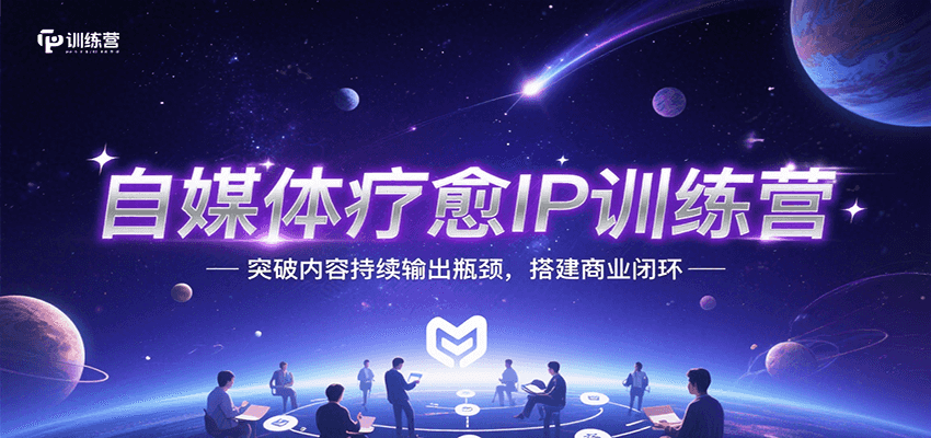 自媒体疗愈IP训练营，突破内容持续输出瓶颈，搭建商业闭环-云推网创项目库