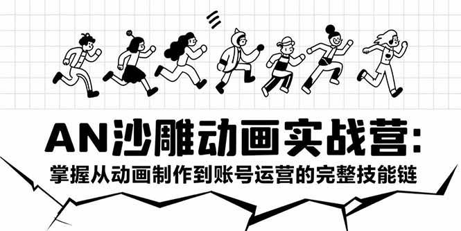 AN沙雕动画实战营：掌握从动画制作到账号运营的完整技能链-云推网创项目库