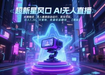 超新星风口无人直播，长期稳定，无人看顾自动运行，菜鸟可玩，日入1.3k，可复制，批量收益翻倍-云推网创项目库