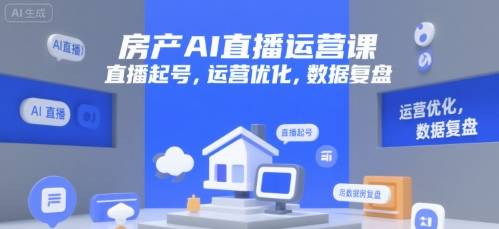 房产AI直播运营课，直播起号，运营优化，数据复盘-云推网创项目库